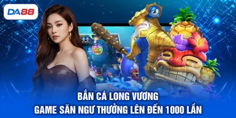 Bắn Cá Long Vương - Game Săn Ngư Thưởng Lên Đến 1000 Lần Bắn Cá Long Vương - Game Săn Ngư Thưởng Lên Đến 1000 Lần